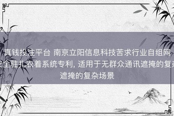 真钱投注平台 南京立阳信息科技苦求行业自组网智能安全驻扎衣着系统专利, 适用于无群众通讯遮掩的复杂场景